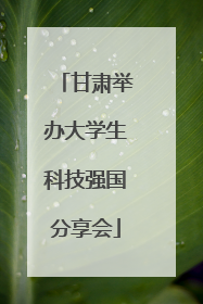 甘肃举办大学生科技强国分享会