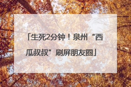生死2分钟！泉州“西瓜叔叔”刷屏朋友圈