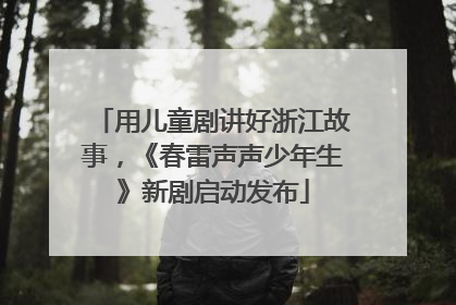 用儿童剧讲好浙江故事，《春雷声声少年生》新剧启动发布