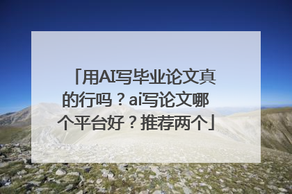 用AI写毕业论文真的行吗？ai写论文哪个平台好？推荐两个