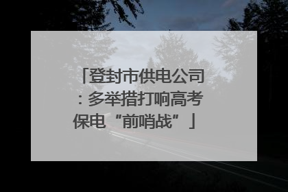 登封市供电公司：多举措打响高考保电“前哨战”