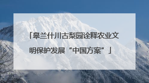 皋兰什川古梨园诠释农业文明保护发展“中国方案”