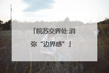 皖苏交界处 消弥“边界感”