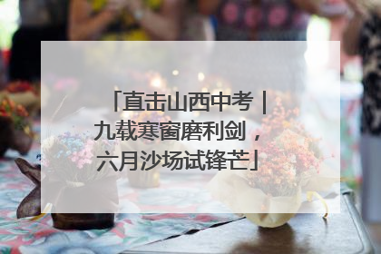 直击山西中考｜九载寒窗磨利剑，六月沙场试锋芒