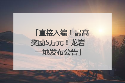 直接入编！最高奖励5万元！龙岩一地发布公告
