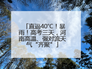 直逼40℃！暴雨！高考三天，河南高温、强对流天气“齐聚”
