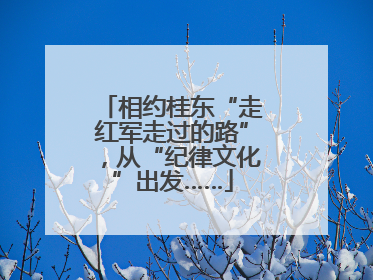 相约桂东“走红军走过的路”，从“纪律文化”出发……