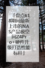 盘点618期间最新上市的NAS产品极空间Z4Pro+硬件升级打造性能标杆