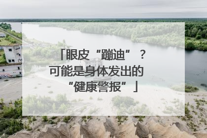 眼皮“蹦迪”？可能是身体发出的“健康警报”