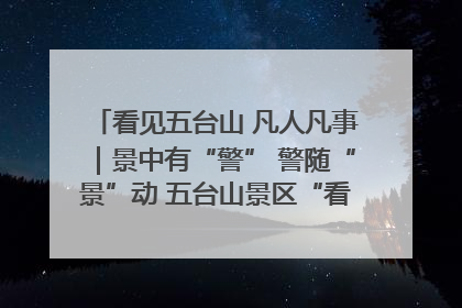 看见五台山 凡人凡事｜景中有“警” 警随“景”动 五台山景区“看得见”的平安守护