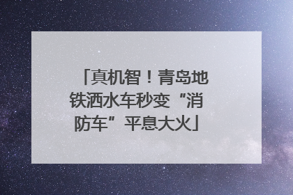 真机智！青岛地铁洒水车秒变“消防车”平息大火