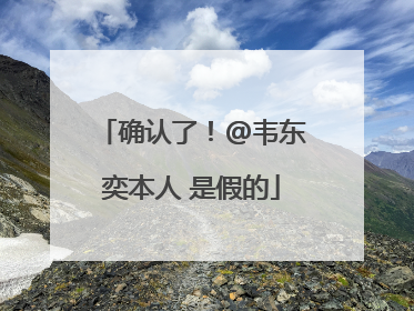 确认了！@韦东奕本人 是假的