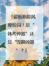 碳板跑鞋风靡校园！是“体考神器”还是“毁脚凶器”？