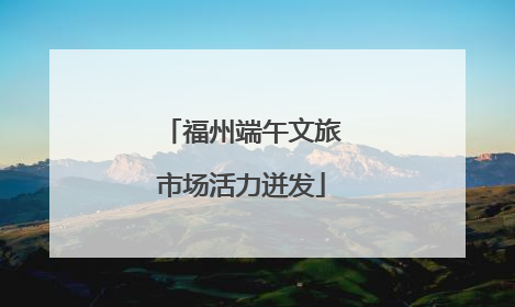 福州端午文旅市场活力迸发