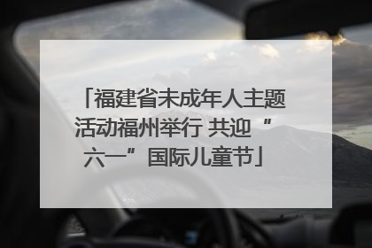 福建省未成年人主题活动福州举行 共迎“六一”国际儿童节