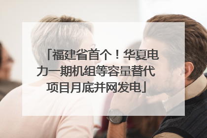 福建省首个！华夏电力一期机组等容量替代项目月底并网发电