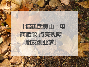 福建武夷山：电商赋能 点亮残障朋友创业梦