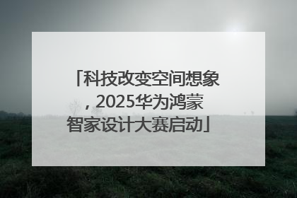 科技改变空间想象，2025华为鸿蒙智家设计大赛启动