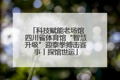 科技赋能老场馆 四川省体育馆“智慧升级”迎泰拳搏击赛事丨探馆世运
