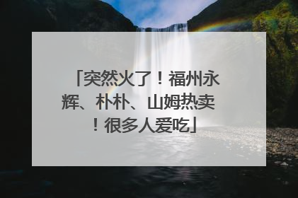 突然火了！福州永辉、朴朴、山姆热卖！很多人爱吃