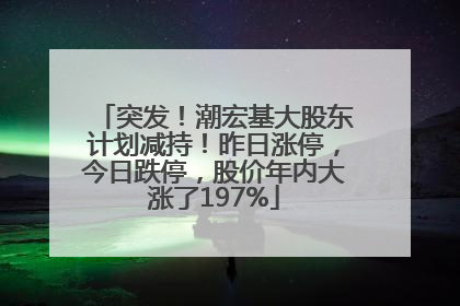 突发！潮宏基大股东计划减持！昨日涨停，今日跌停，股价年内大涨了197%