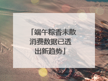 端午粽香未散 消费数据已透出新趋势