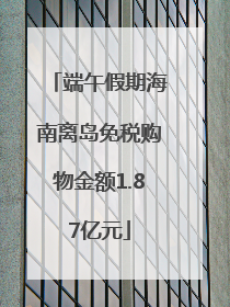 端午假期海南离岛免税购物金额1.87亿元