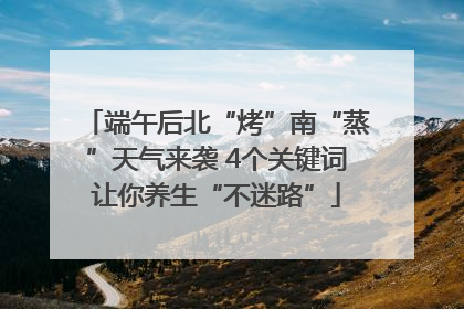 端午后北“烤”南“蒸”天气来袭 4个关键词让你养生“不迷路”