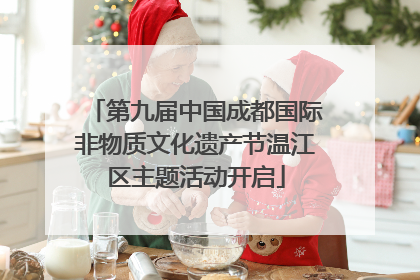 第九届中国成都国际非物质文化遗产节温江区主题活动开启