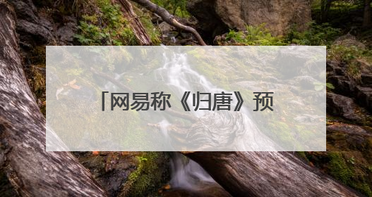 网易称《归唐》预告片全部为实机画面；《黑神话：悟空》公布Xbox版预购视频｜游戏早参