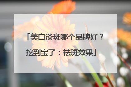 美白淡斑哪个品牌好？挖到宝了：祛斑效果