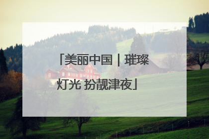 美丽中国｜璀璨灯光 扮靓津夜