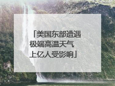 美国东部遭遇极端高温天气 上亿人受影响