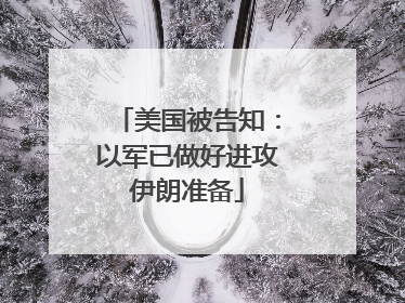 美国被告知：以军已做好进攻伊朗准备