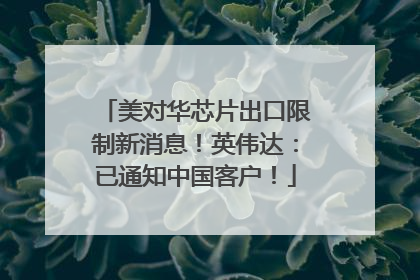 美对华芯片出口限制新消息！英伟达：已通知中国客户！