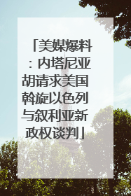 美媒爆料：内塔尼亚胡请求美国斡旋以色列与叙利亚新政权谈判