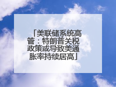 美联储系统高管：特朗普关税政策或导致美通胀率持续居高
