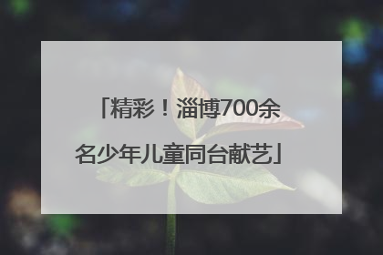 精彩！淄博700余名少年儿童同台献艺