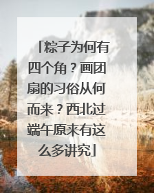 粽子为何有四个角？画团扇的习俗从何而来？西北过端午原来有这么多讲究
