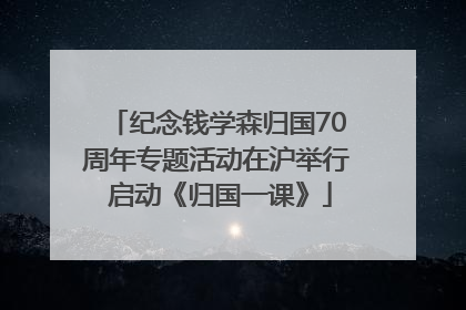 纪念钱学森归国70周年专题活动在沪举行 启动《归国一课》