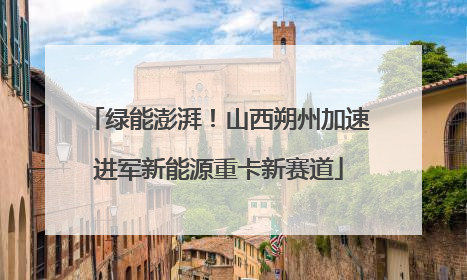 绿能澎湃！山西朔州加速进军新能源重卡新赛道