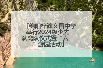 绵阳梓潼文昌中学举行2024级少先队离队仪式暨“六一”游园活动