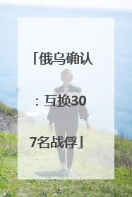俄乌确认：互换307名战俘
