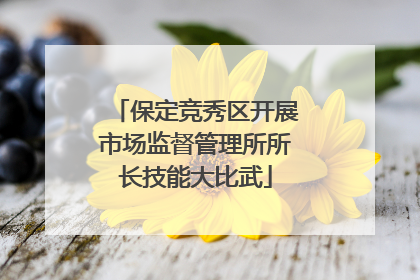 保定竞秀区开展市场监督管理所所长技能大比武