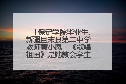 保定学院毕业生、新疆且末县第二中学教师黄小凤：《歌唱祖国》是她教会学生的第一首歌