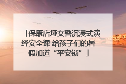 保康店垭女警沉浸式演绎安全课 给孩子们的暑假加道“平安锁”