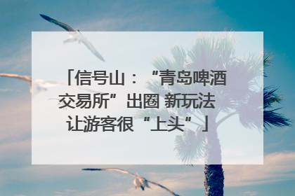 信号山：“青岛啤酒交易所”出圈 新玩法让游客很“上头”