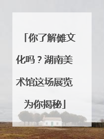 你了解傩文化吗？湖南美术馆这场展览为你揭秘