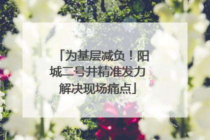 为基层减负！阳城二号井精准发力解决现场痛点