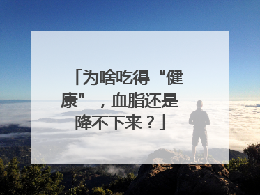 为啥吃得“健康”，血脂还是降不下来？